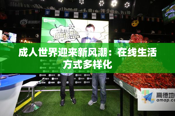 成人世界迎来新风潮：在线生活方式多样化