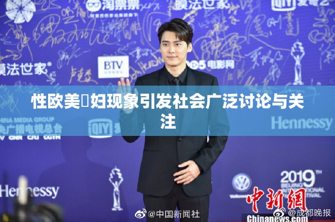 性欧美婬妇现象引发社会广泛讨论与关注