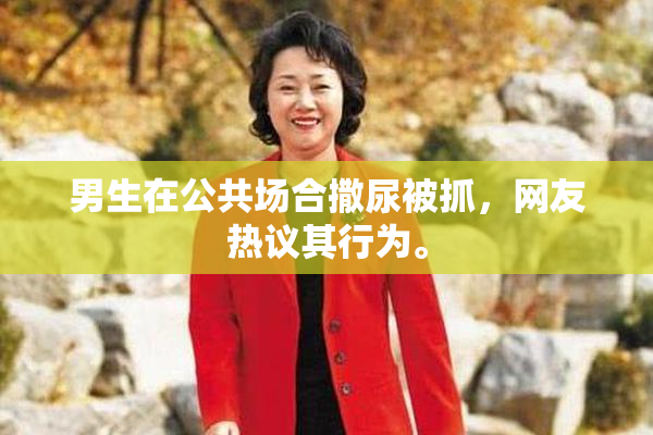 男生在公共场合撒尿被抓，网友热议其行为。