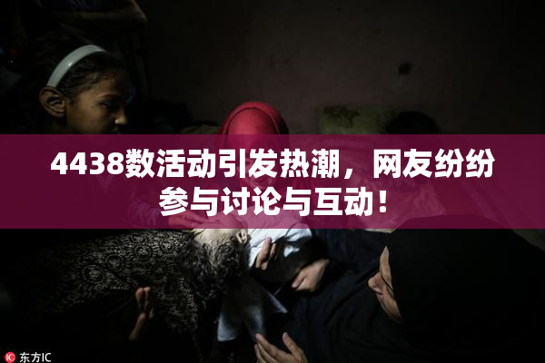 4438数活动引发热潮，网友纷纷参与讨论与互动！