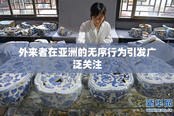 外来者在亚洲的无序行为引发广泛关注