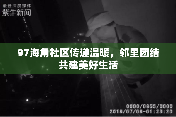 97海角社区传递温暖，邻里团结共建美好生活