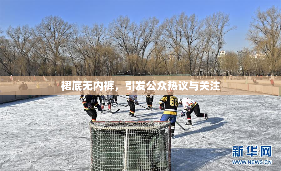 裙底无内裤，引发公众热议与关注