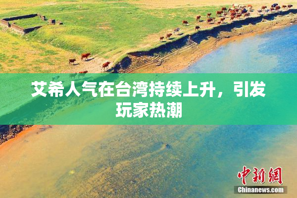 艾希人气在台湾持续上升，引发玩家热潮