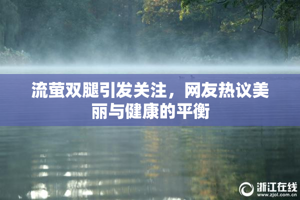 流萤双腿引发关注，网友热议美丽与健康的平衡