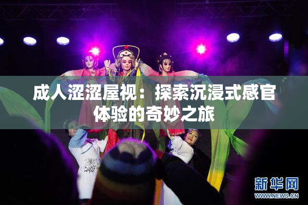 成人涩涩屋视：探索沉浸式感官体验的奇妙之旅