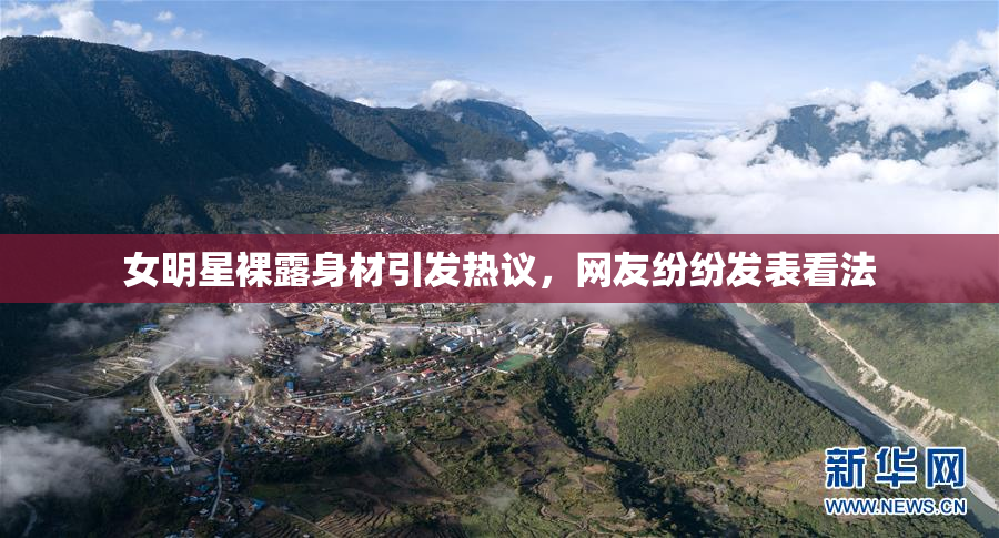 女明星裸露身材引发热议，网友纷纷发表看法