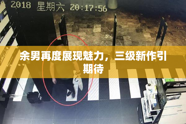 余男再度展现魅力，三级新作引期待
