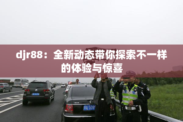 djr88：全新动态带你探索不一样的体验与惊喜