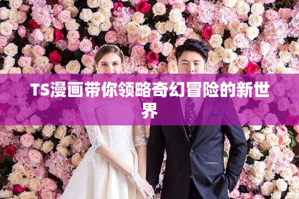 TS漫画带你领略奇幻冒险的新世界