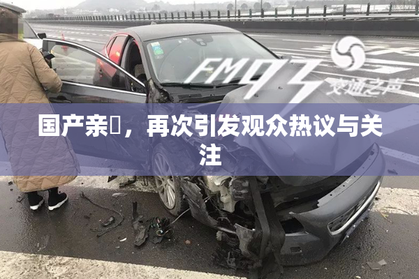 国产亲妺，再次引发观众热议与关注