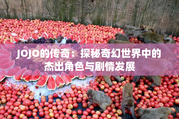 JOJO的传奇：探秘奇幻世界中的杰出角色与剧情发展