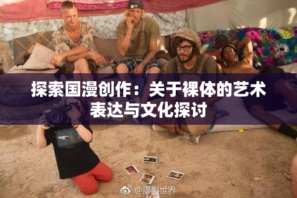 探索国漫创作：关于裸体的艺术表达与文化探讨
