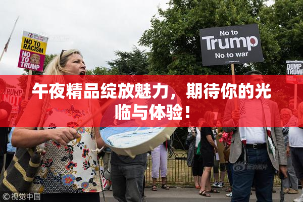 午夜精品绽放魅力，期待你的光临与体验！