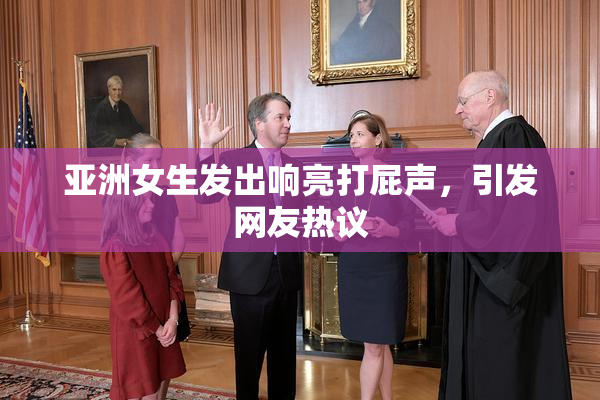 亚洲女生发出响亮打屁声，引发网友热议