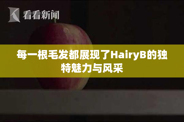 每一根毛发都展现了HairyB的独特魅力与风采