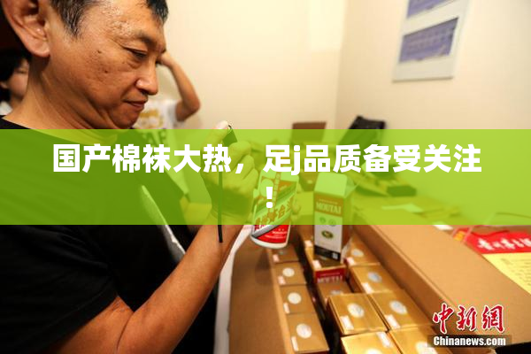 国产棉袜大热，足j品质备受关注！
