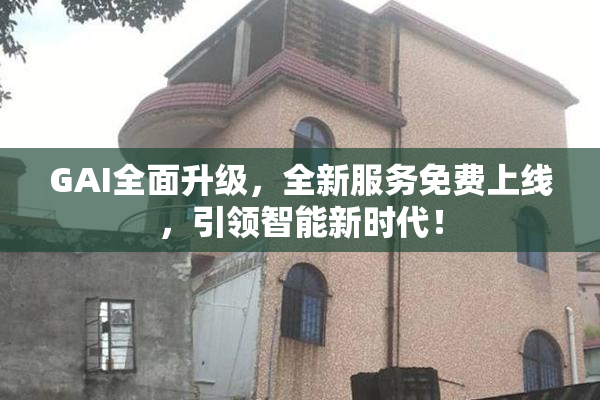 GAI全面升级，全新服务免费上线，引领智能新时代！