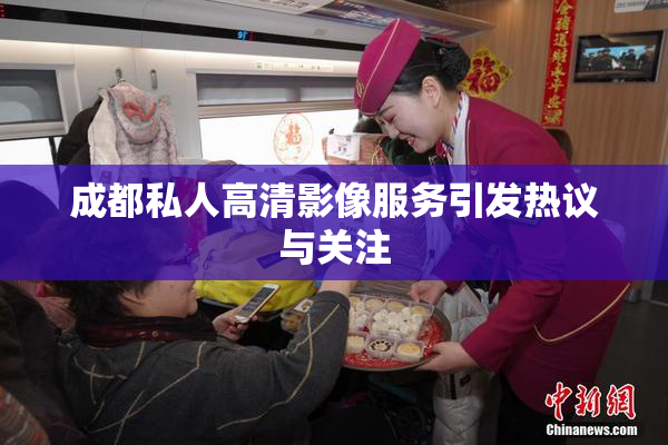成都私人高清影像服务引发热议与关注