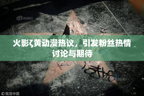 火影ζ黄动漫热议，引发粉丝热情讨论与期待