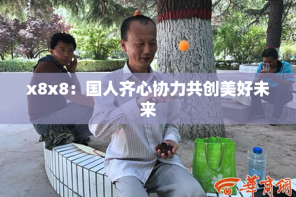 x8x8：国人齐心协力共创美好未来
