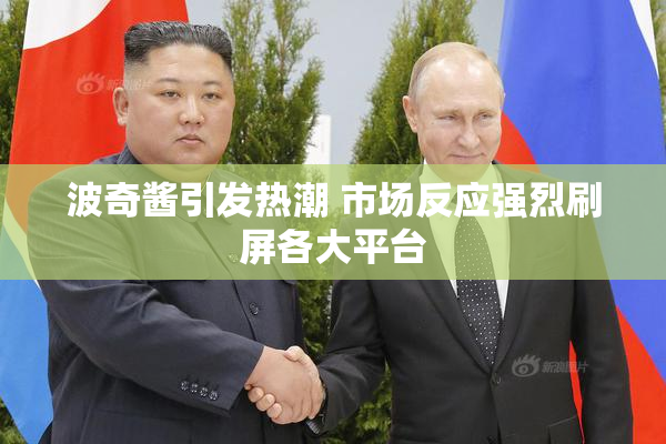 波奇酱引发热潮 市场反应强烈刷屏各大平台