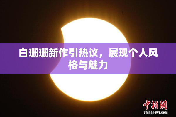 白珊珊新作引热议，展现个人风格与魅力