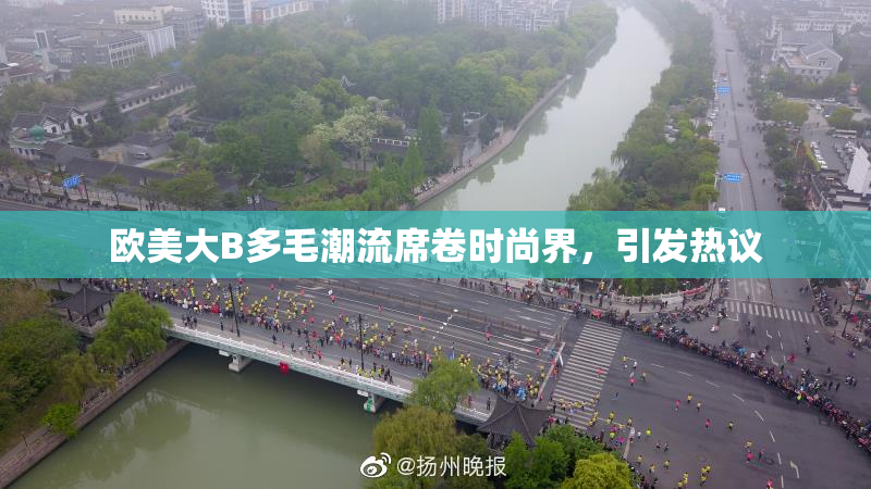 欧美大B多毛潮流席卷时尚界，引发热议