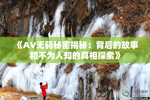 《AV无码秘密揭秘：背后的故事和不为人知的真相探索》