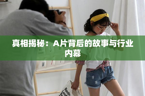 真相揭秘：A片背后的故事与行业内幕