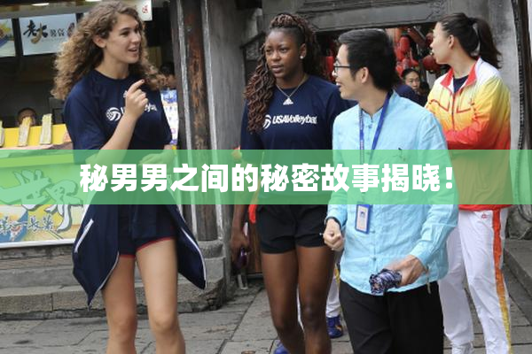 秘男男之间的秘密故事揭晓！