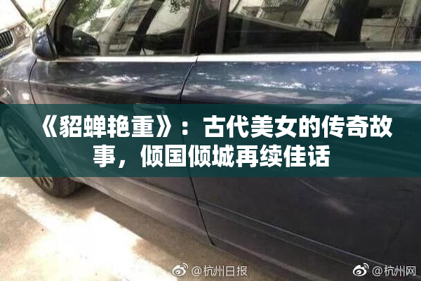 《貂蝉艳重》：古代美女的传奇故事，倾国倾城再续佳话