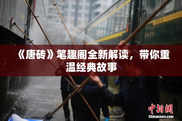 《唐砖》笔趣阁全新解读，带你重温经典故事