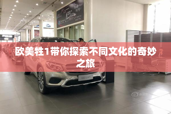 欧美牲1带你探索不同文化的奇妙之旅