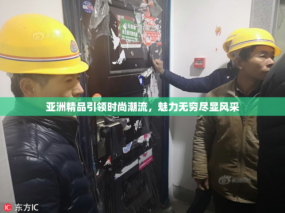 亚洲精品引领时尚潮流，魅力无穷尽显风采