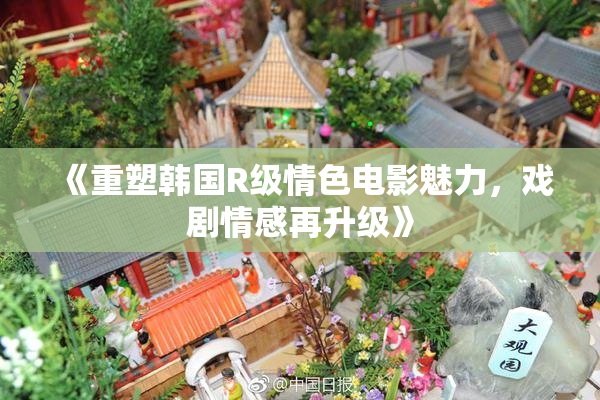 《重塑韩国R级情色电影魅力，戏剧情感再升级》