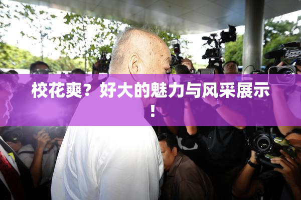 校花爽？好大的魅力与风采展示！