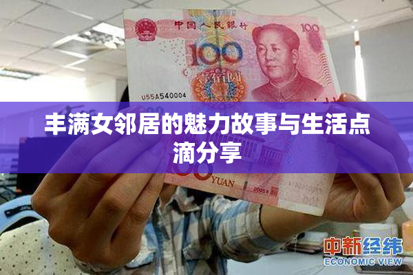 丰满女邻居的魅力故事与生活点滴分享