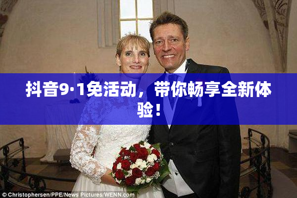 抖音9·1免活动，带你畅享全新体验！