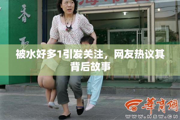 被水好多1引发关注，网友热议其背后故事
