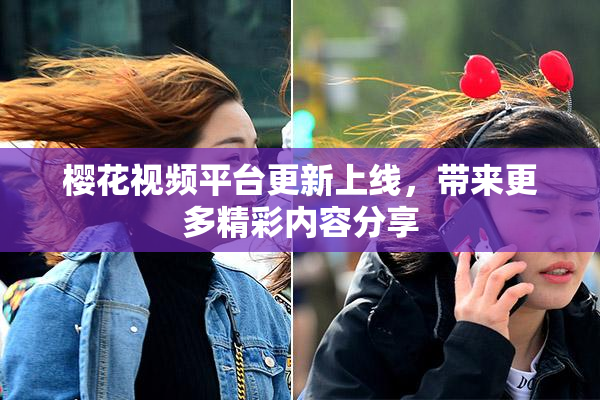 樱花视频平台更新上线，带来更多精彩内容分享