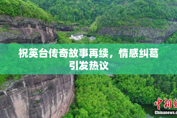 祝英台传奇故事再续，情感纠葛引发热议