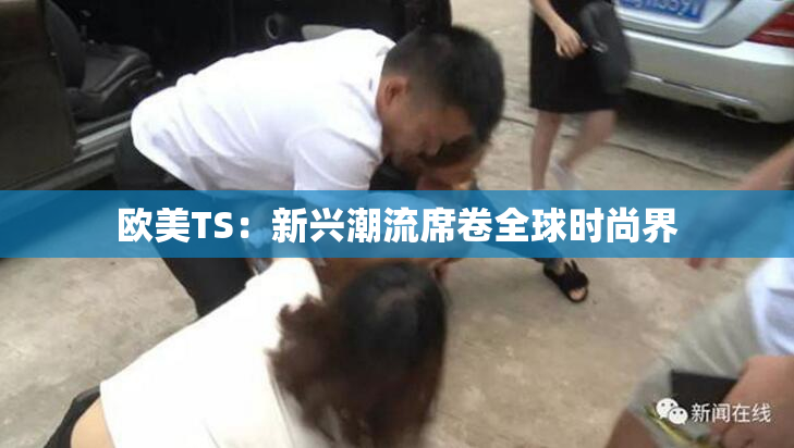 欧美TS：新兴潮流席卷全球时尚界