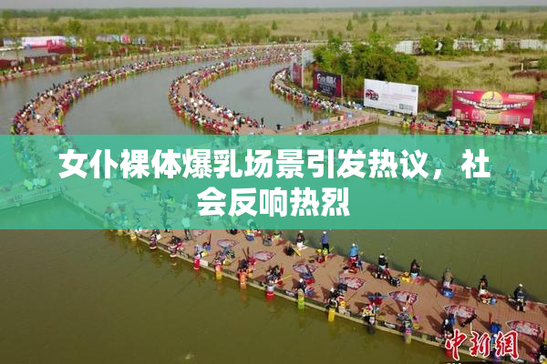 女仆裸体爆乳场景引发热议，社会反响热烈