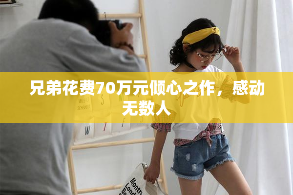 兄弟花费70万元倾心之作，感动无数人