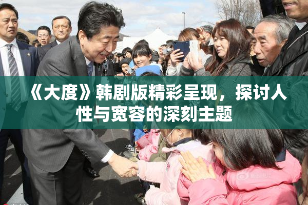 《大度》韩剧版精彩呈现，探讨人性与宽容的深刻主题