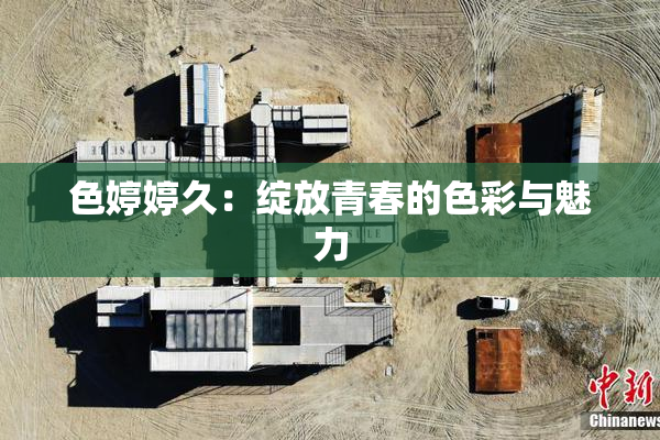 色婷婷久：绽放青春的色彩与魅力