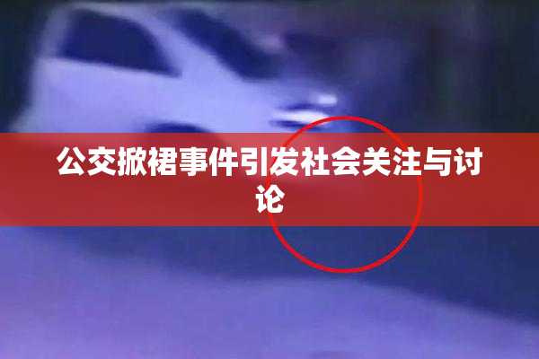公交掀裙事件引发社会关注与讨论