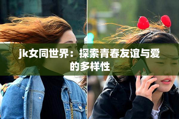 jk女同世界：探索青春友谊与爱的多样性