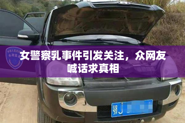 女警察乳事件引发关注，众网友喊话求真相